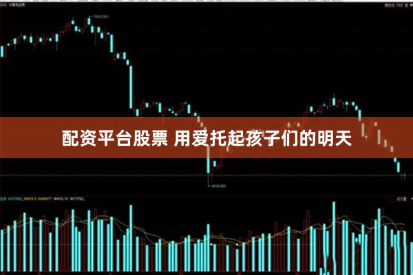 配资平台股票 用爱托起孩子们的明天