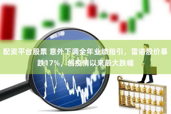 配资平台股票 意外下调全年业绩指引，雷诺股价暴跌17%，创疫情以来最大跌幅