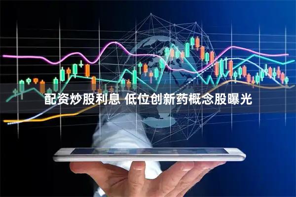 配资炒股利息 低位创新药概念股曝光