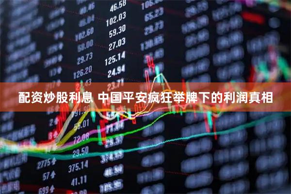 配资炒股利息 中国平安疯狂举牌下的利润真相