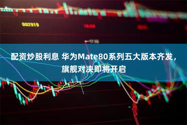 配资炒股利息 华为Mate80系列五大版本齐发，旗舰对决即将开启