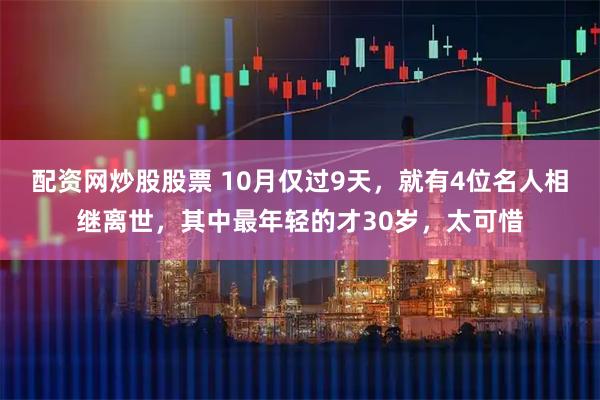 配资网炒股股票 10月仅过9天，就有4位名人相继离世，其中最年轻的才30岁，太可惜